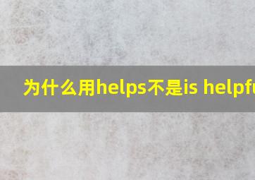 为什么用helps不是is helpful